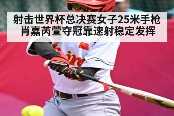 射击世界杯总决赛女子25米手枪 肖嘉芮萱夺冠靠速射稳定发挥